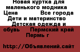 Новая куртка для маленького модника › Цена ­ 2 500 - Все города Дети и материнство » Детская одежда и обувь   . Пермский край,Пермь г.